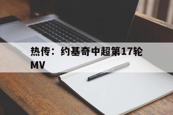 热传：约基奇中超第17轮MV(u17今天比赛直播在线观看完整)|金年会真人登录