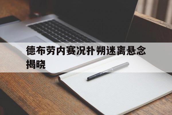 德布劳内赛况扑朔迷离悬念揭晓的简单介绍|金年会娱乐网站